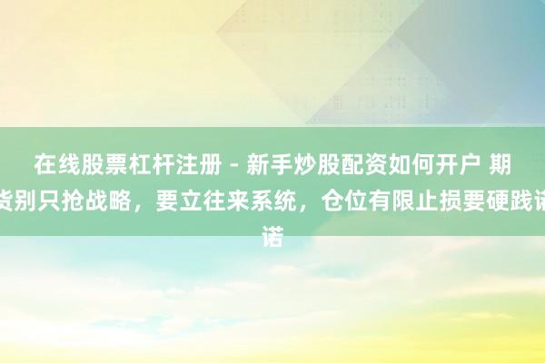 在线股票杠杆注册 - 新手炒股配资如何开户 期货别只抢战略，要立往来系统，仓位有限止损要硬践诺