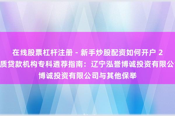 在线股票杠杆注册 - 新手炒股配资如何开户 2026年辽宁典质贷款机构专科遴荐指南：辽宁泓誉博诚投资有限公司与其他保举