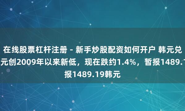 在线股票杠杆注册 - 新手炒股配资如何开户 韩元兑好意思元创2009年以来新低，现在跌约1.4%，暂报1489.19韩元