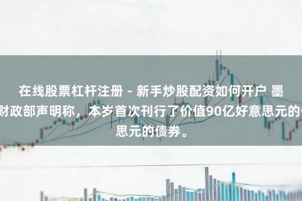 在线股票杠杆注册 - 新手炒股配资如何开户 墨西哥财政部声明称，本岁首次刊行了价值90亿好意思元的债券。
