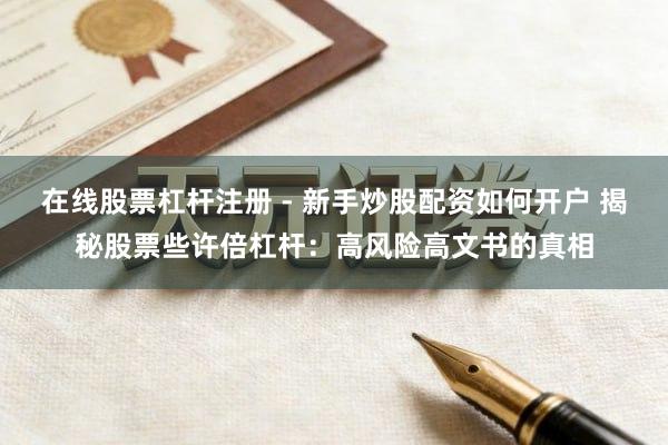在线股票杠杆注册 - 新手炒股配资如何开户 揭秘股票些许倍杠杆：高风险高文书的真相