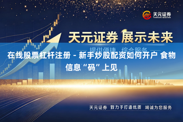 在线股票杠杆注册 - 新手炒股配资如何开户 食物信息“码”上见